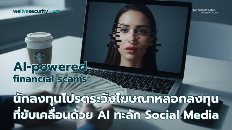 นักลงทุนโปรดระวัง: โฆษณาหลอกลงทุนที่ขับเคลื่อนด้วย AI ทะลักโซเชียลมีเดีย